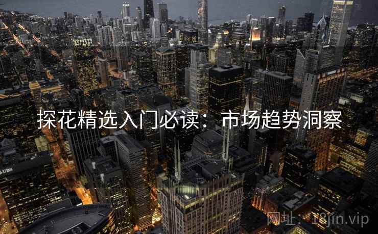 探花精选入门必读：市场趋势洞察