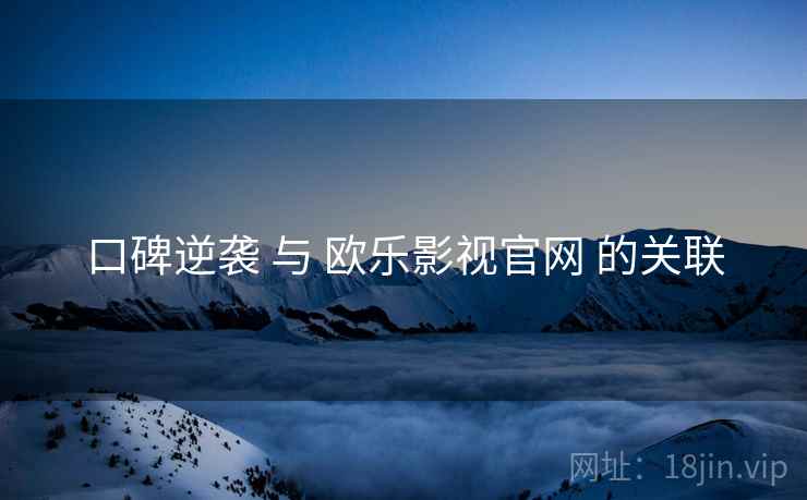 口碑逆袭 与 欧乐影视官网 的关联