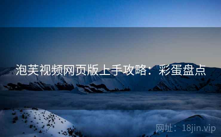 泡芙视频网页版上手攻略：彩蛋盘点