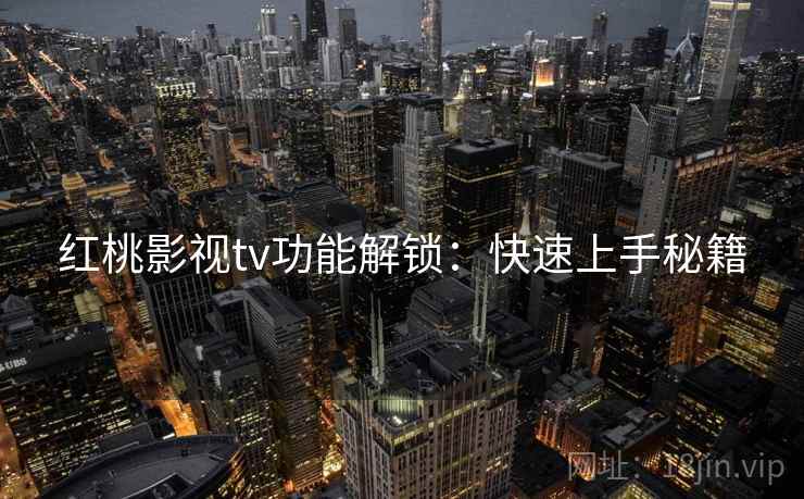 红桃影视tv功能解锁：快速上手秘籍