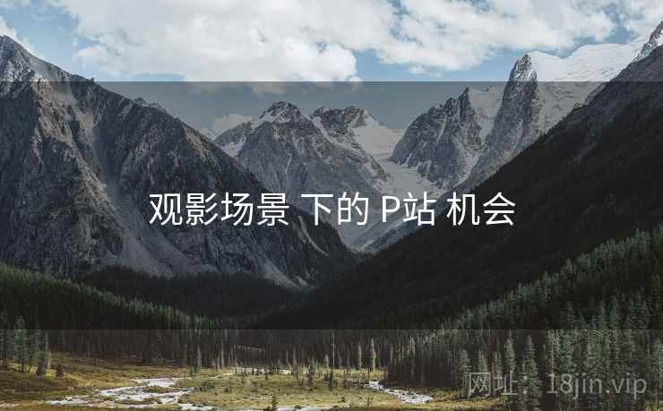 观影场景 下的 P站 机会