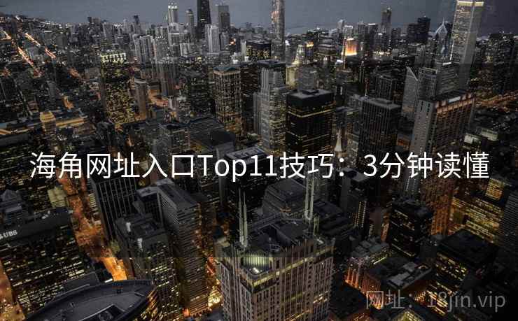 海角网址入口Top11技巧：3分钟读懂