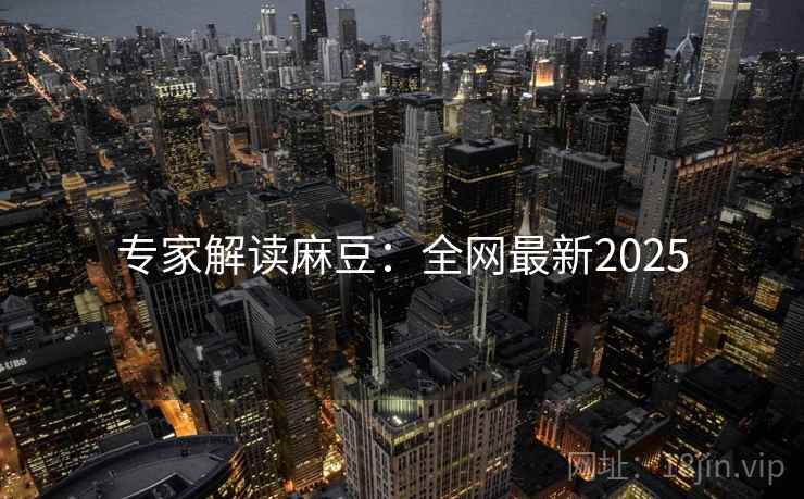 专家解读麻豆：全网最新2025