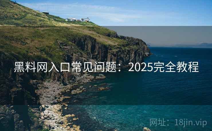 黑料网入口常见问题：2025完全教程