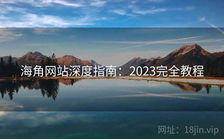 海角网站深度指南：2023完全教程