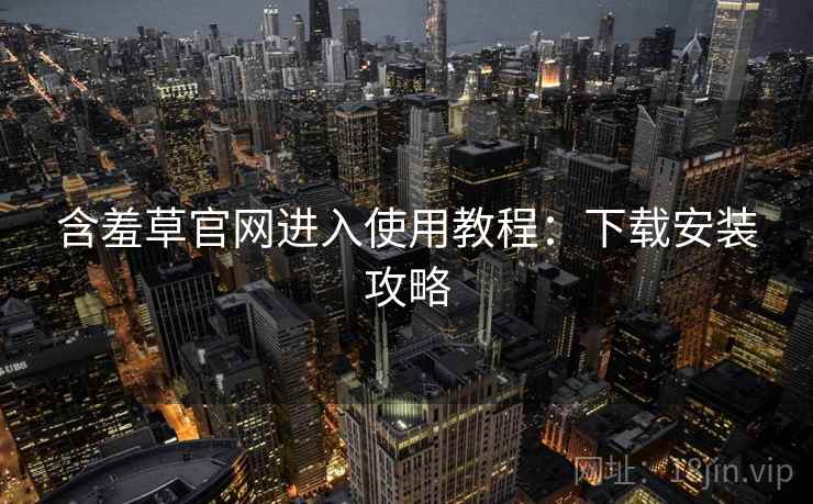 含羞草官网进入使用教程：下载安装攻略