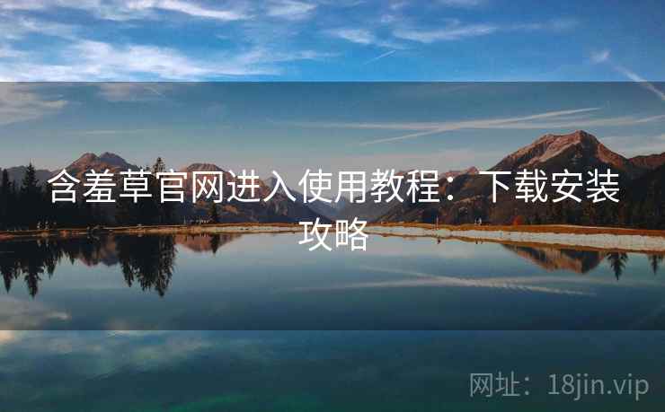 含羞草官网进入使用教程：下载安装攻略