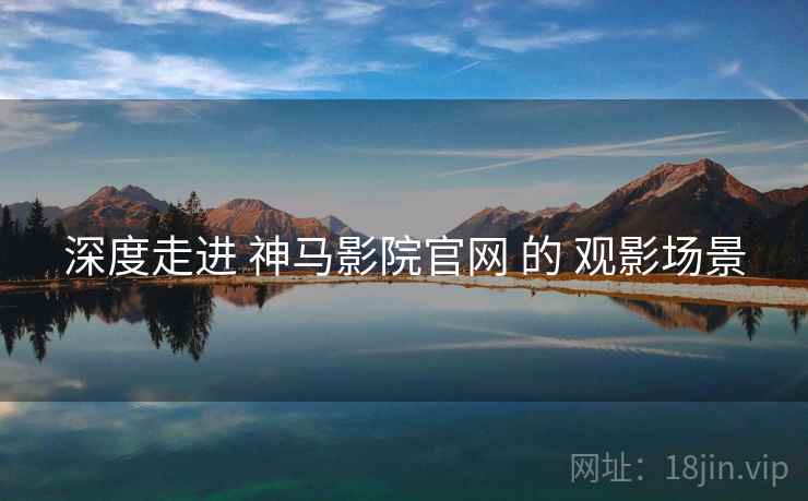 深度走进 神马影院官网 的 观影场景