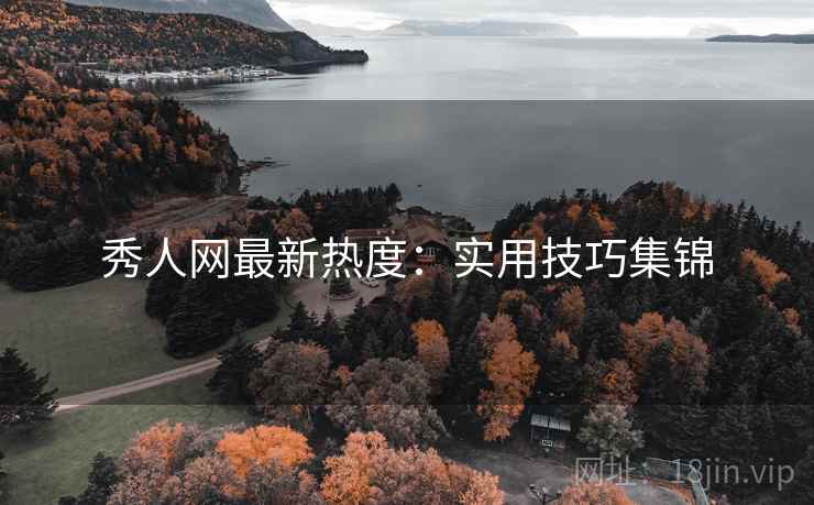 秀人网最新热度：实用技巧集锦