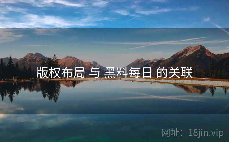 版权布局 与 黑料每日 的关联