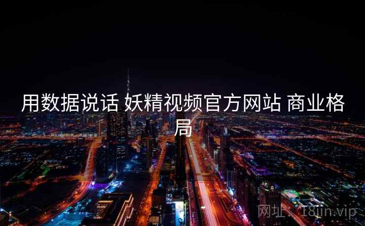 用数据说话 妖精视频官方网站 商业格局
