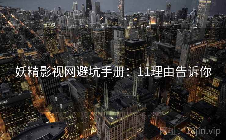 妖精影视网避坑手册：11理由告诉你
