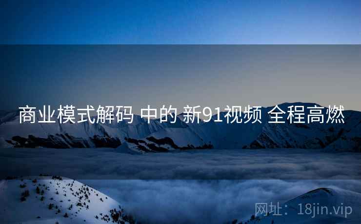 商业模式解码 中的 新91视频 全程高燃