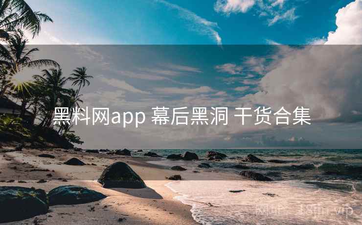 黑料网app 幕后黑洞 干货合集