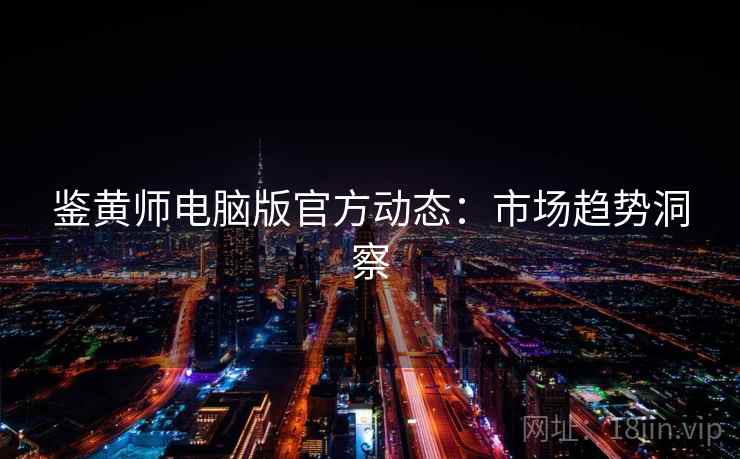 鉴黄师电脑版官方动态：市场趋势洞察