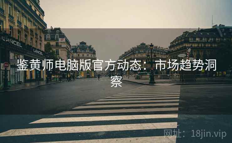 鉴黄师电脑版官方动态：市场趋势洞察