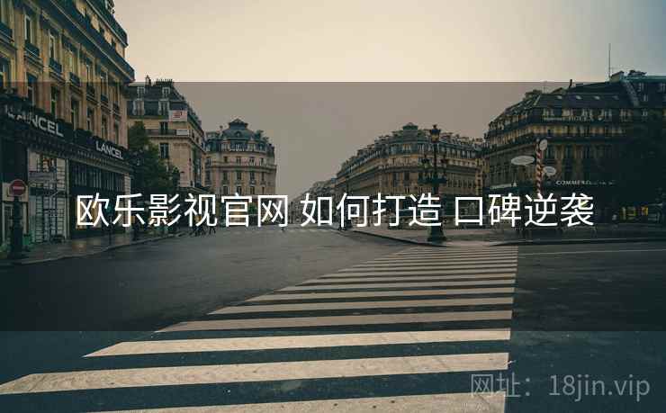 欧乐影视官网 如何打造 口碑逆袭