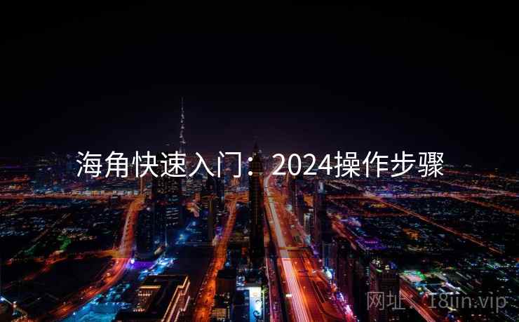 海角快速入门：2024操作步骤