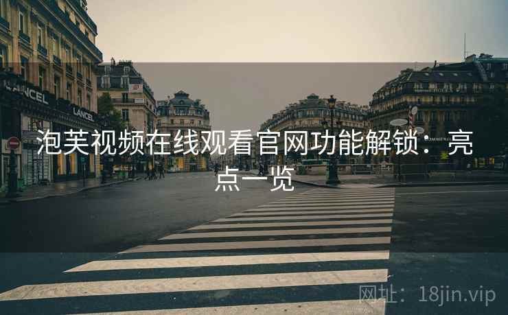 泡芙视频在线观看官网功能解锁：亮点一览