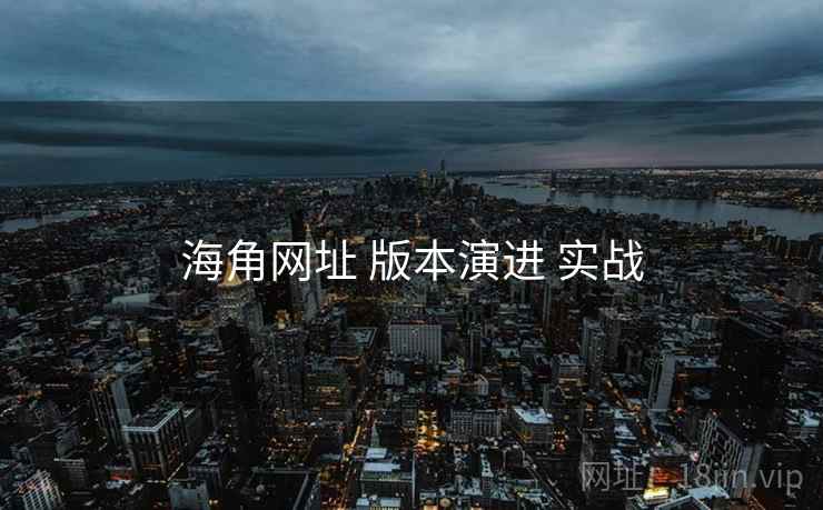 海角网址 版本演进 实战