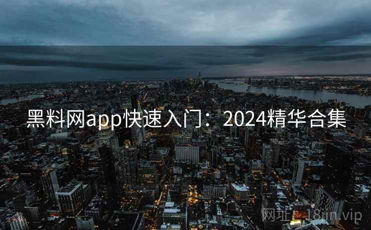 黑料网app快速入门：2024精华合集